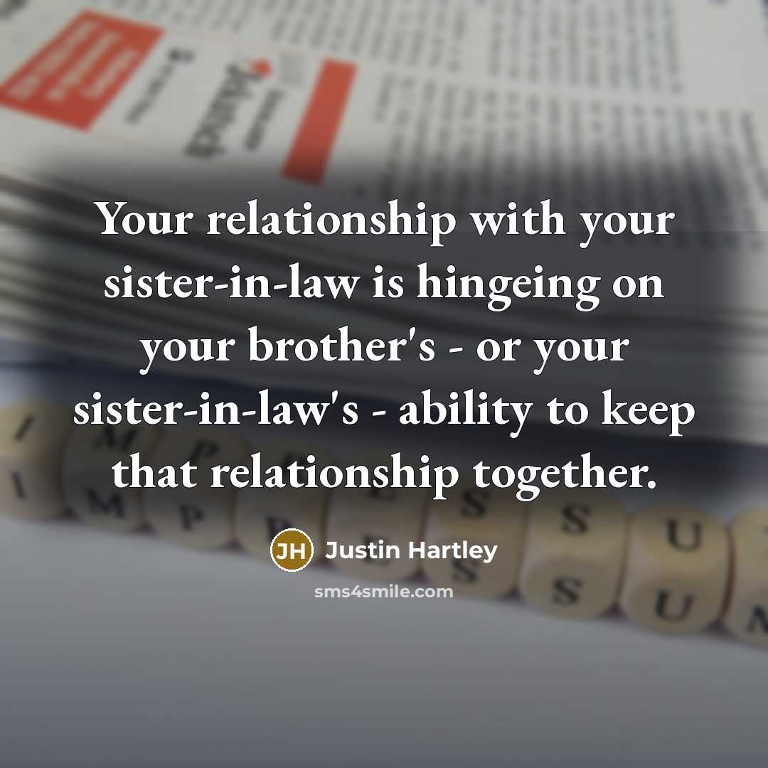 “Your relationship with your sister-in-law is hingeing on your brother's - or your sister-in-law's - ability to keep that relationship together.” quote by Justin Hartley