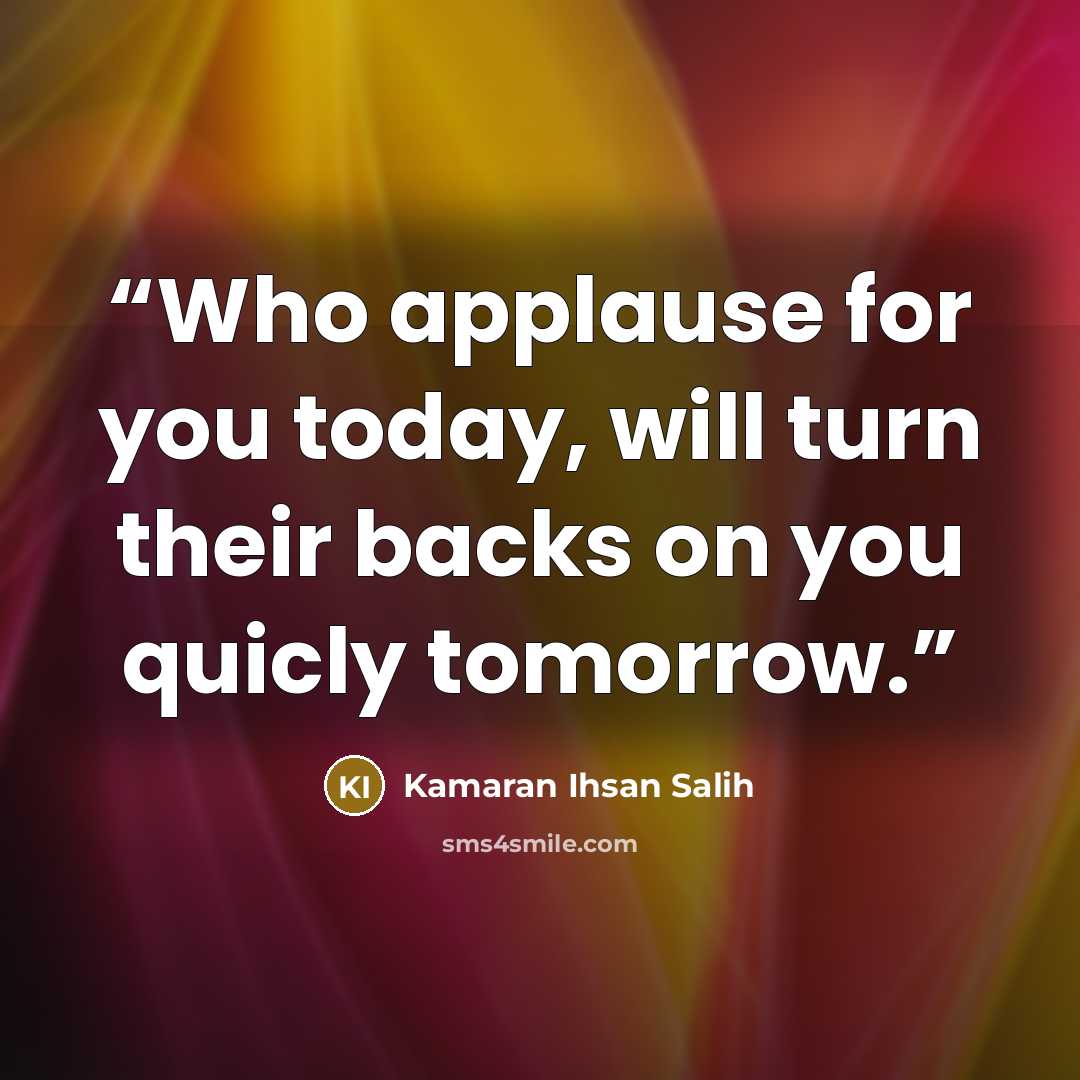 “Who applause for you today, will turn their backs on you quicly tomorrow.” quote by Kamaran Ihsan Salih