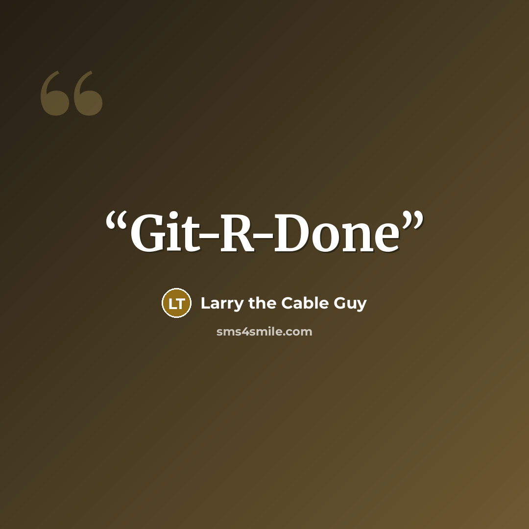 “Git-R-Done” quote by Larry the Cable Guy