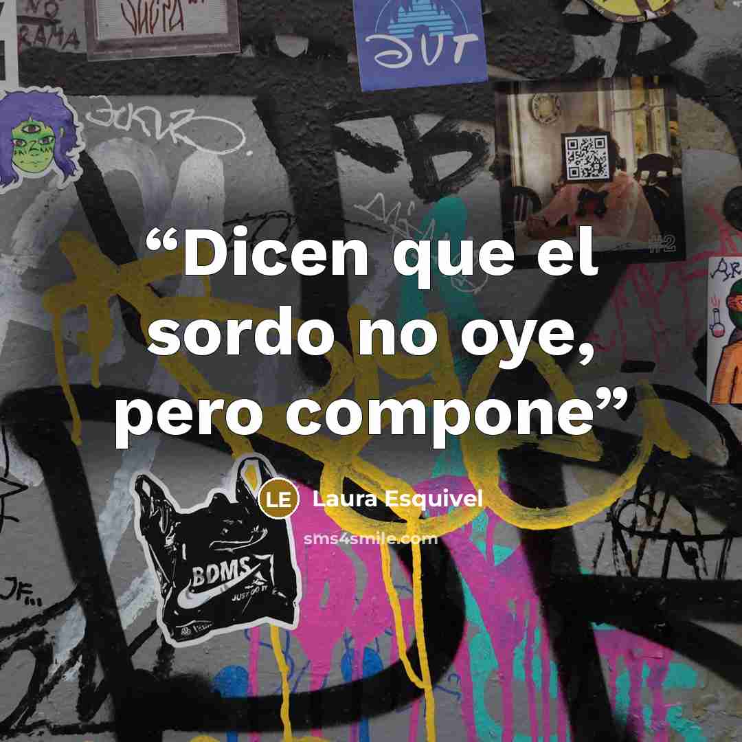“Dicen que el sordo no oye, pero compone” quote by Laura Esquivel