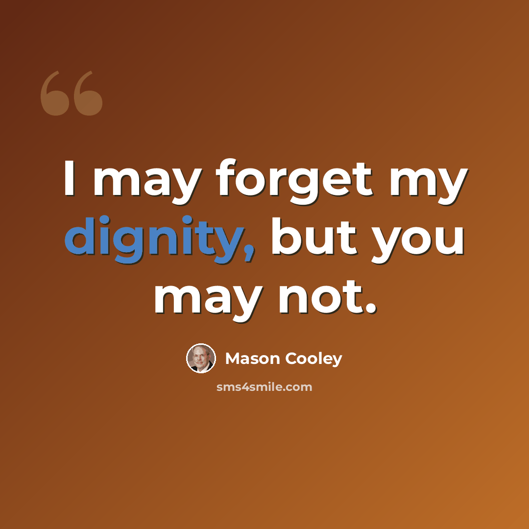 “I may forget my dignity, but you may not.” quote by Mason Cooley