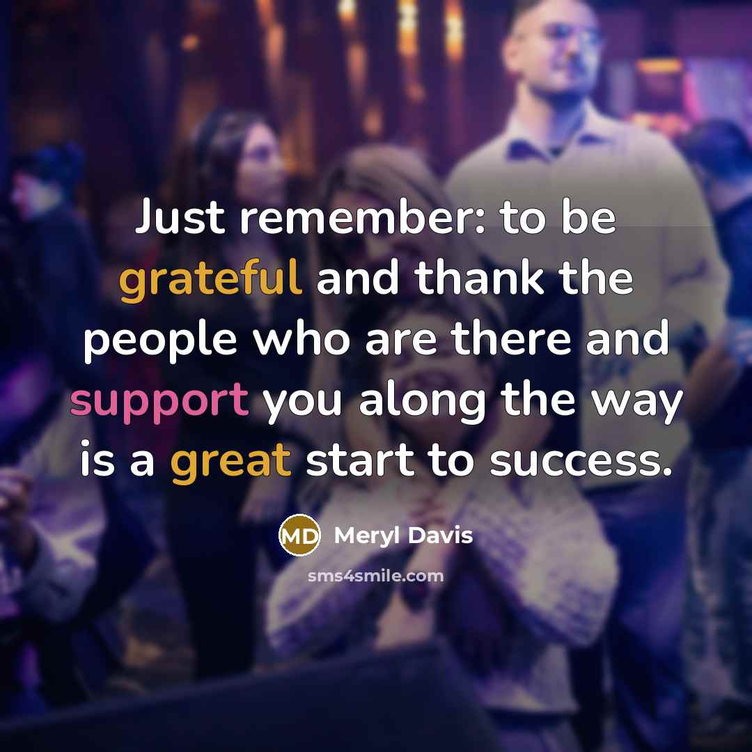 “Just remember: to be grateful and thank the people who are there and support you along the way is a great start to success.” quote by Meryl Davis