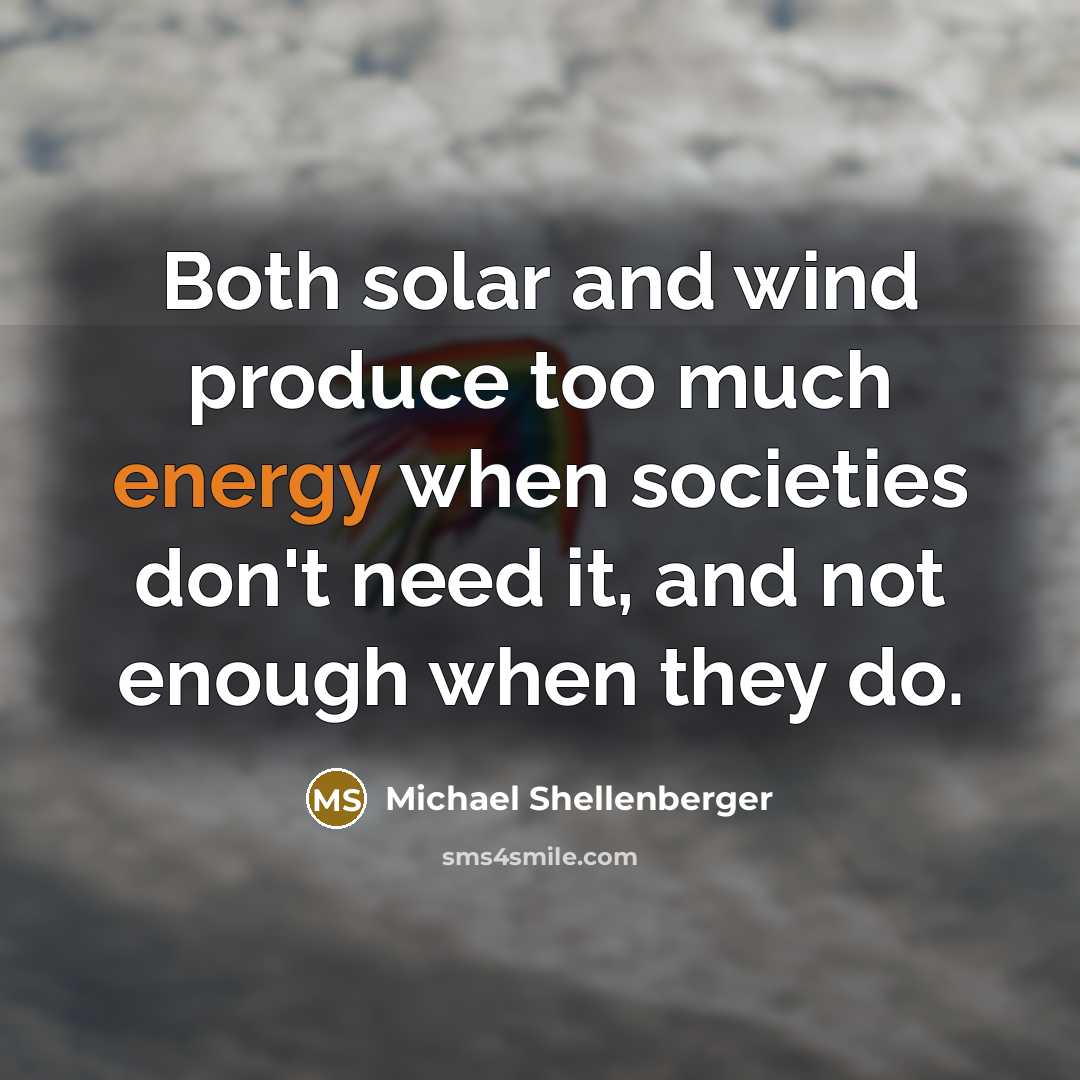 “Both solar and wind produce too much energy when societies don't need it, and not enough when they do.” quote by Michael Shellenberger