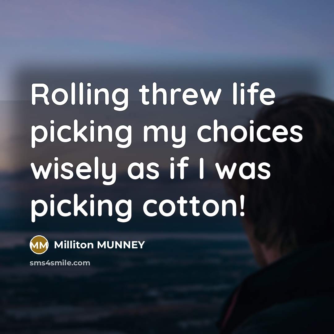 “Rolling threw life picking my choices wisely as if I was picking cotton!” quote by Milliton MUNNEY