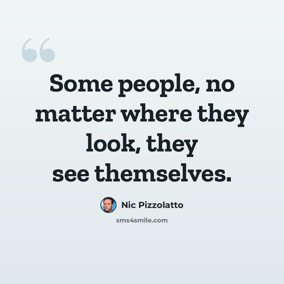“Some people, no matter where they look, they see themselves.” quote by Nic Pizzolatto