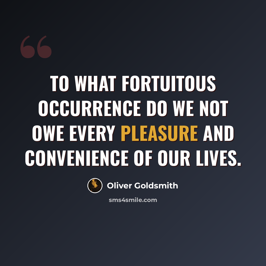 “To what fortuitous occurrence do we not owe every pleasure and convenience of our lives.” quote by Oliver Goldsmith