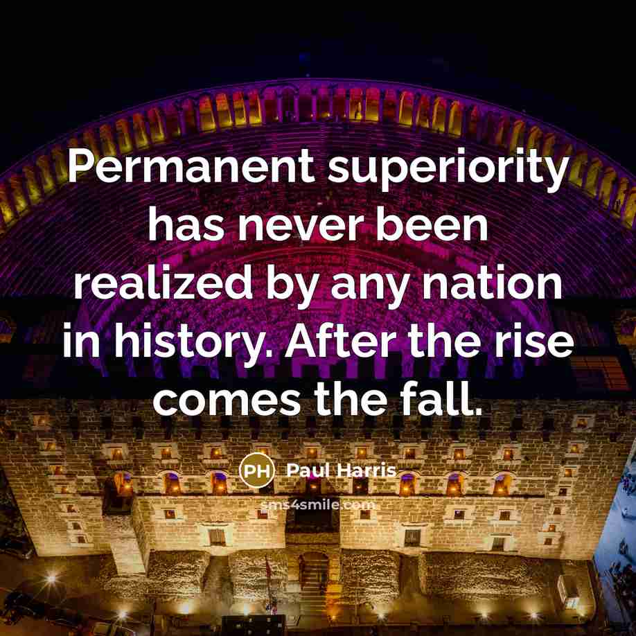 “Permanent superiority has never been realized by any nation in history. After the rise comes the fall.” quote by Paul Harris