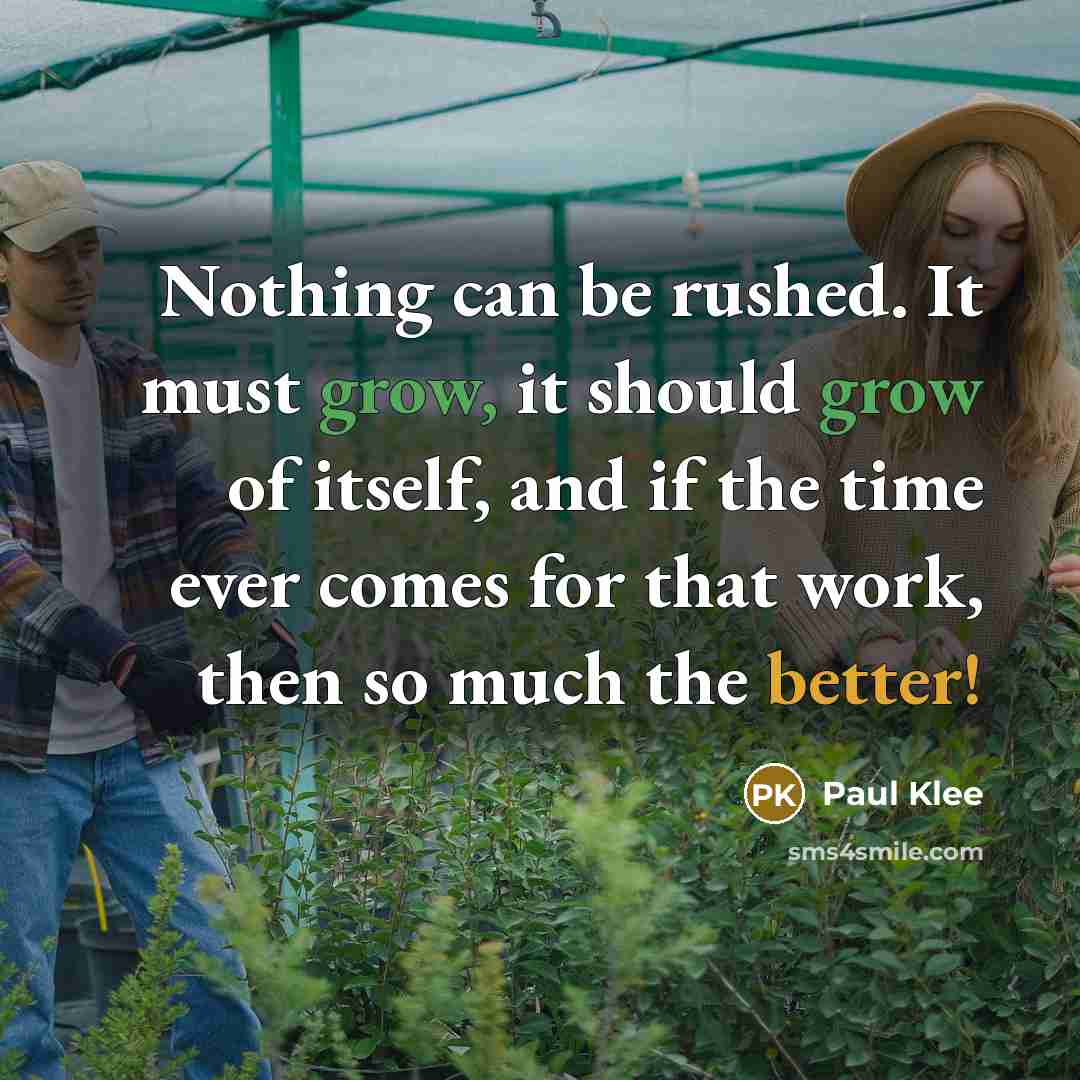 “Nothing can be rushed. It must grow, it should grow of itself, and if the time ever comes for that work, then so much the better!” quote by Paul Klee