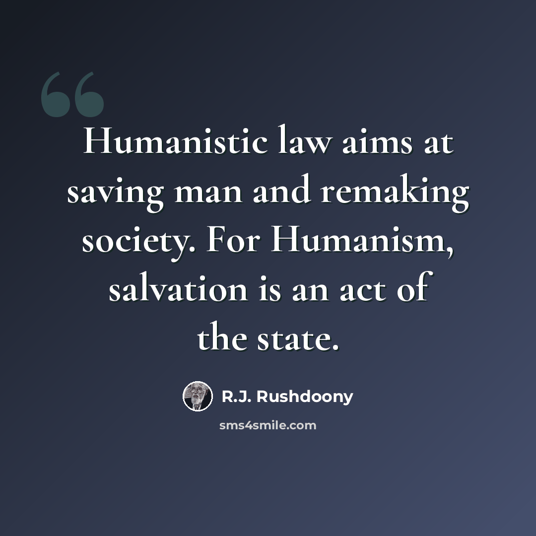 “Humanistic law aims at saving man and remaking society. For Humanism, salvation is an act of the state.” quote by R.J. Rushdoony