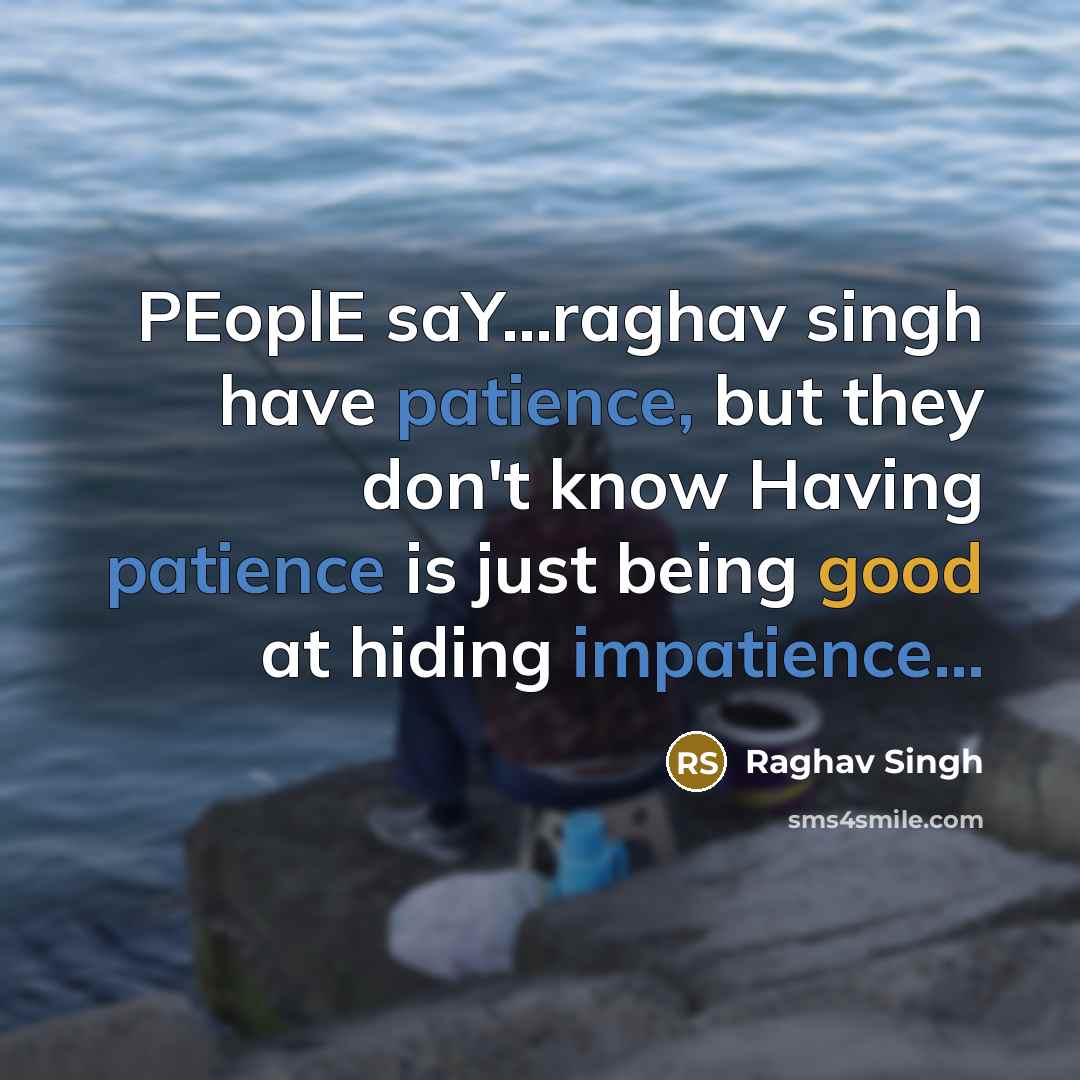 “PEoplE saY...raghav singh have patience, but they don't know Having patience is just being good at hiding impatience...” quote by Raghav Singh