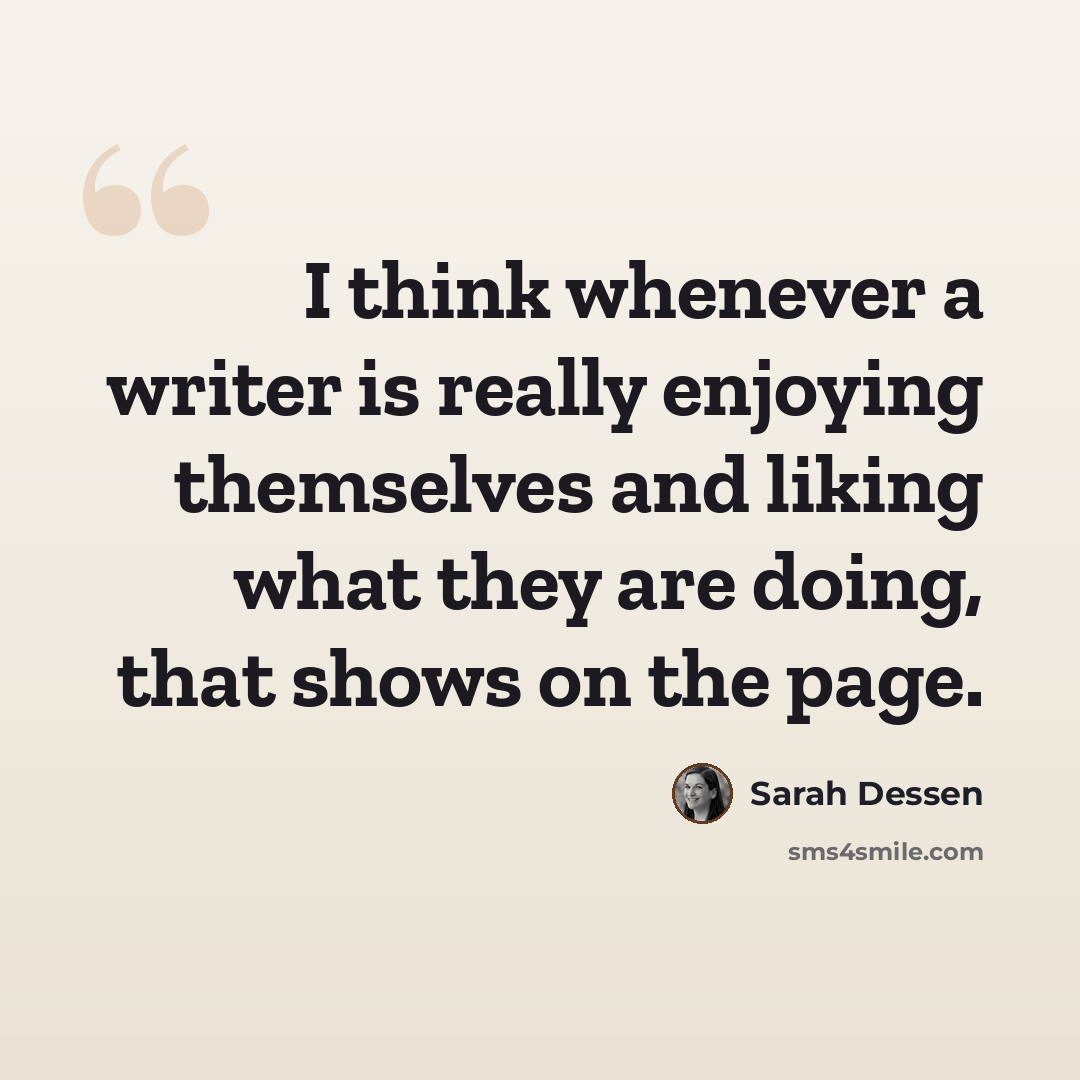 “I think whenever a writer is really enjoying themselves and liking what they are doing, that shows on the page.” quote by Sarah Dessen