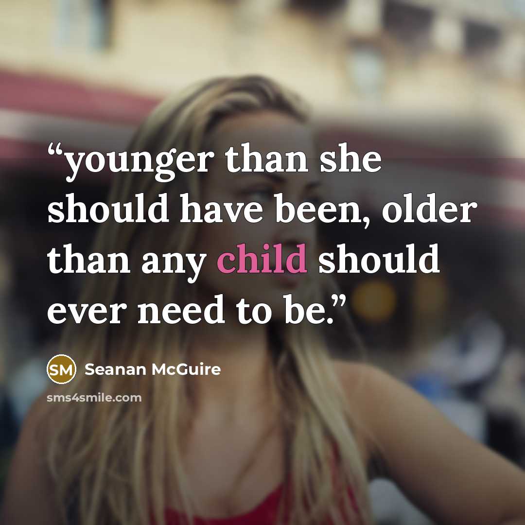 “younger than she should have been, older than any child should ever need to be.” quote by Seanan McGuire