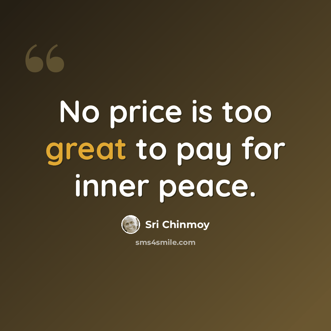 “No price is too great to pay for inner peace.” quote by Sri Chinmoy