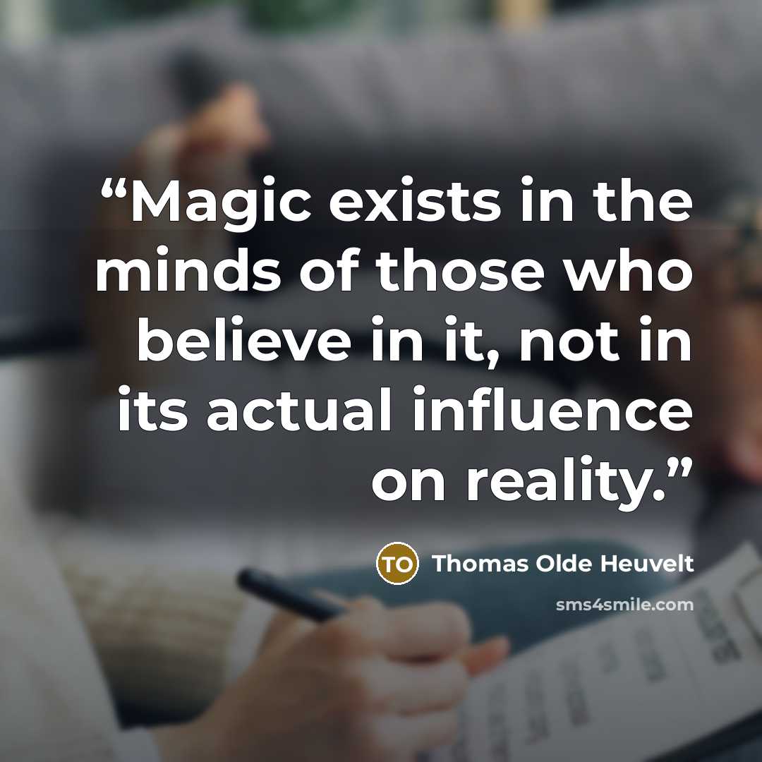 “Magic exists in the minds of those who believe in it, not in its actual influence on reality.” quote by Thomas Olde Heuvelt