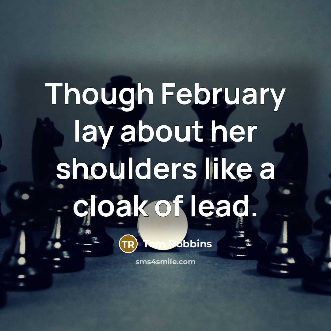 “Though February lay about her shoulders like a cloak of lead.” quote by Tom Robbins
