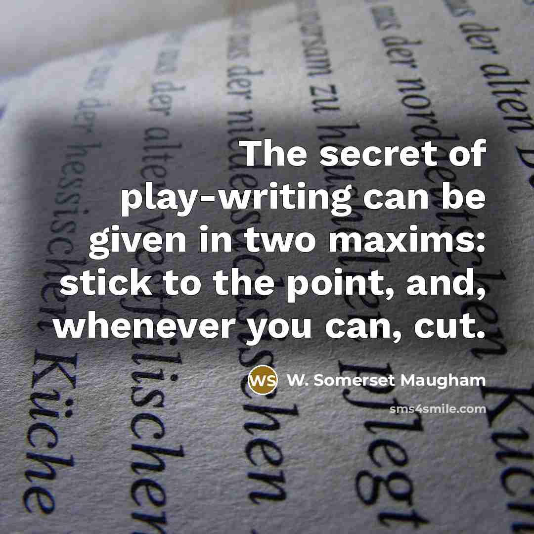 “The secret of play-writing can be given in two maxims: stick to the point, and, whenever you can, cut.” quote by W. Somerset Maugham