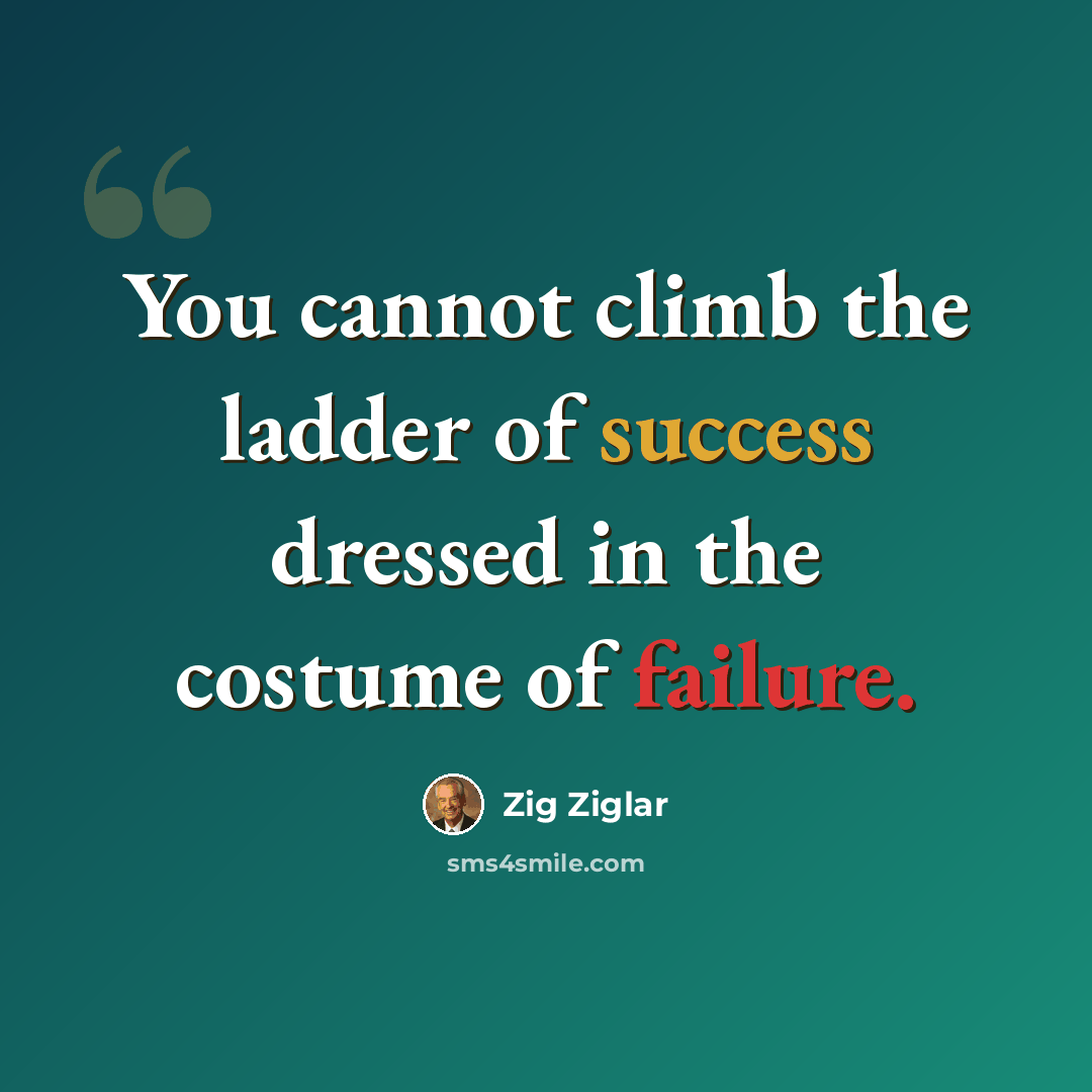 “You cannot climb the ladder of success dressed in the costume of failure.” quote by Zig Ziglar