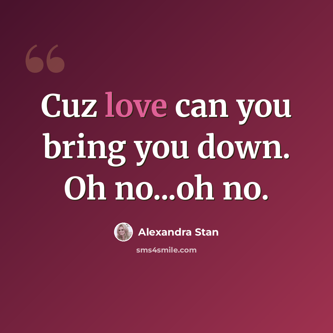 “Cuz love can you bring you down. Oh no...oh no.” quote by Alexandra Stan