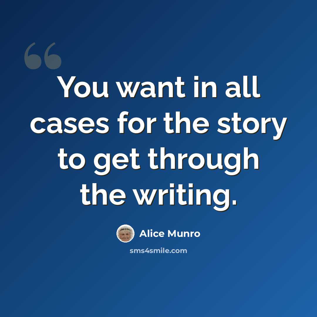 “You want in all cases for the story to get through the writing.” quote by Alice Munro
