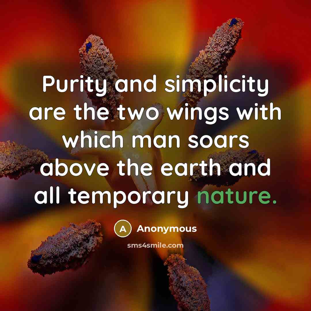 “Purity and simplicity are the two wings with which man soars above the earth and all temporary nature.” quote by Anonymous