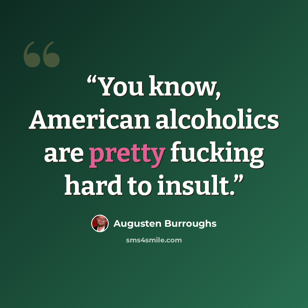 “You know, American alcoholics are pretty fucking hard to insult.” quote by Augusten Burroughs