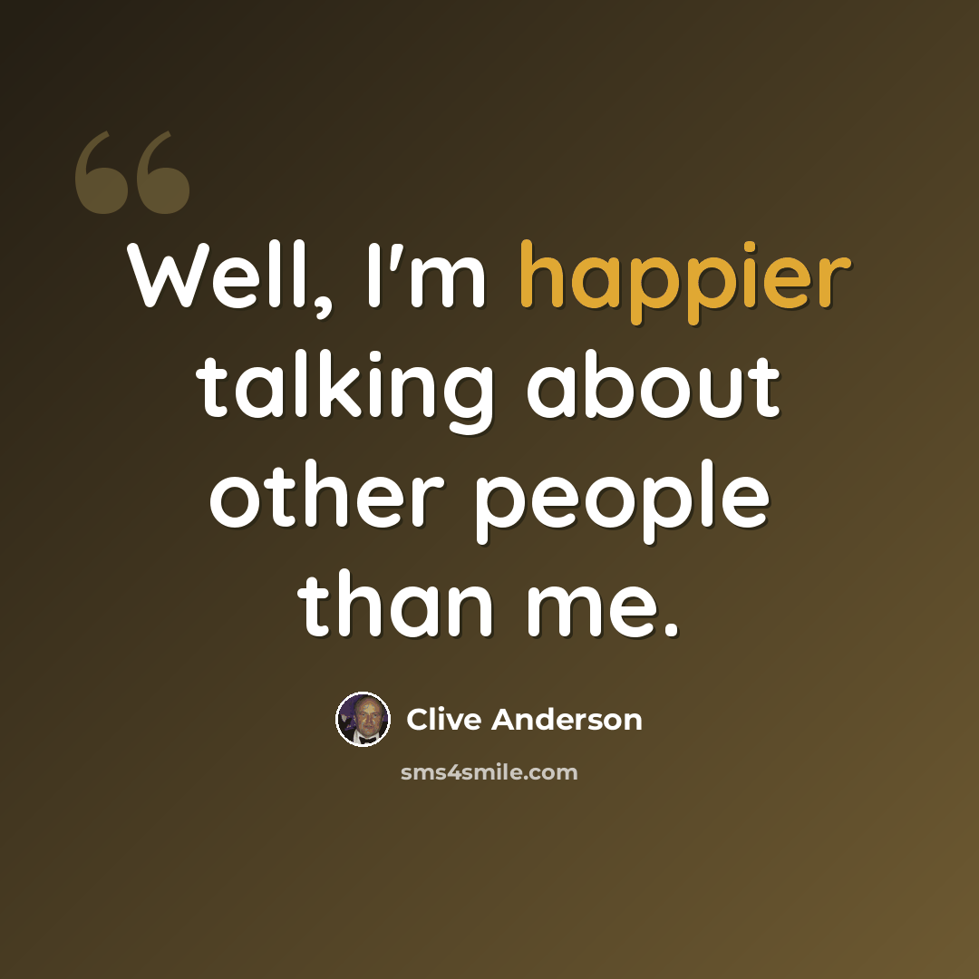 “Well, I'm happier talking about other people than me.” quote by Clive Anderson