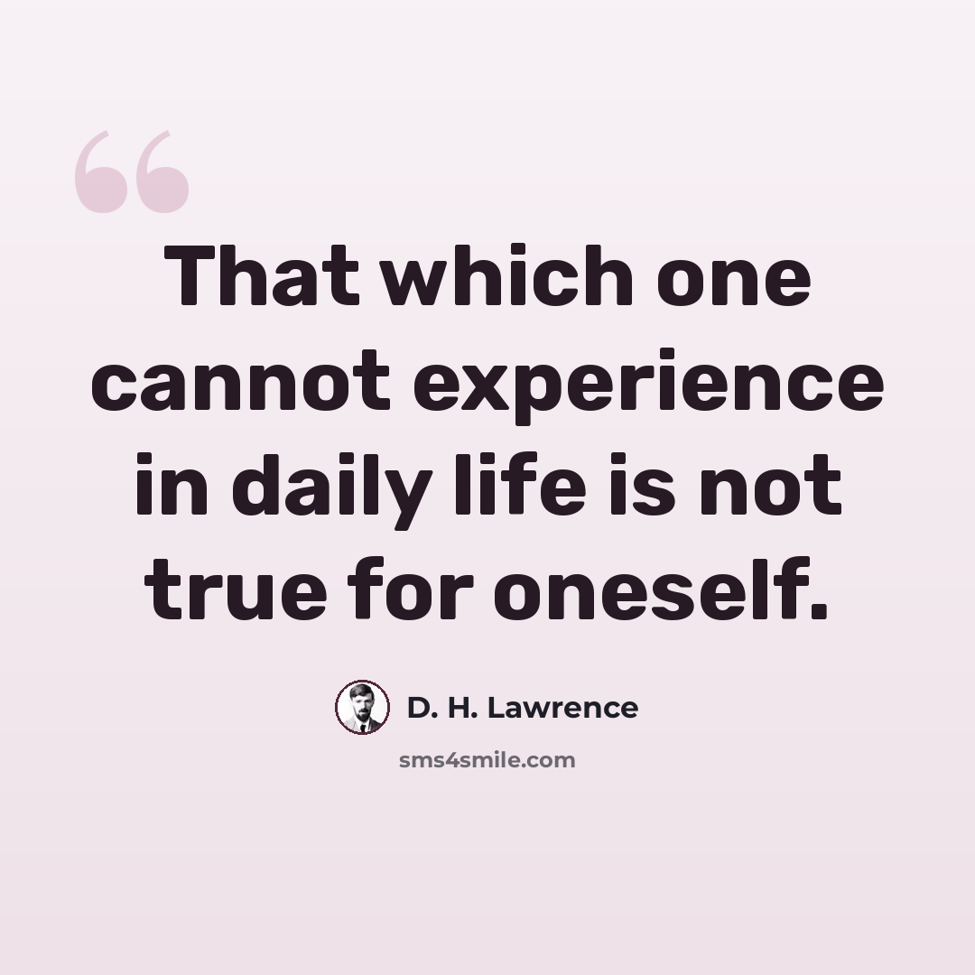 “That which one cannot experience in daily life is not true for oneself.” quote by D. H. Lawrence