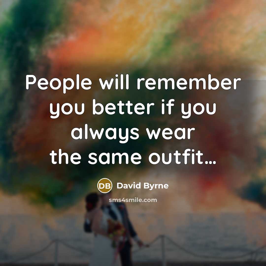 “People will remember you better if you always wear the same outfit…” quote by David Byrne