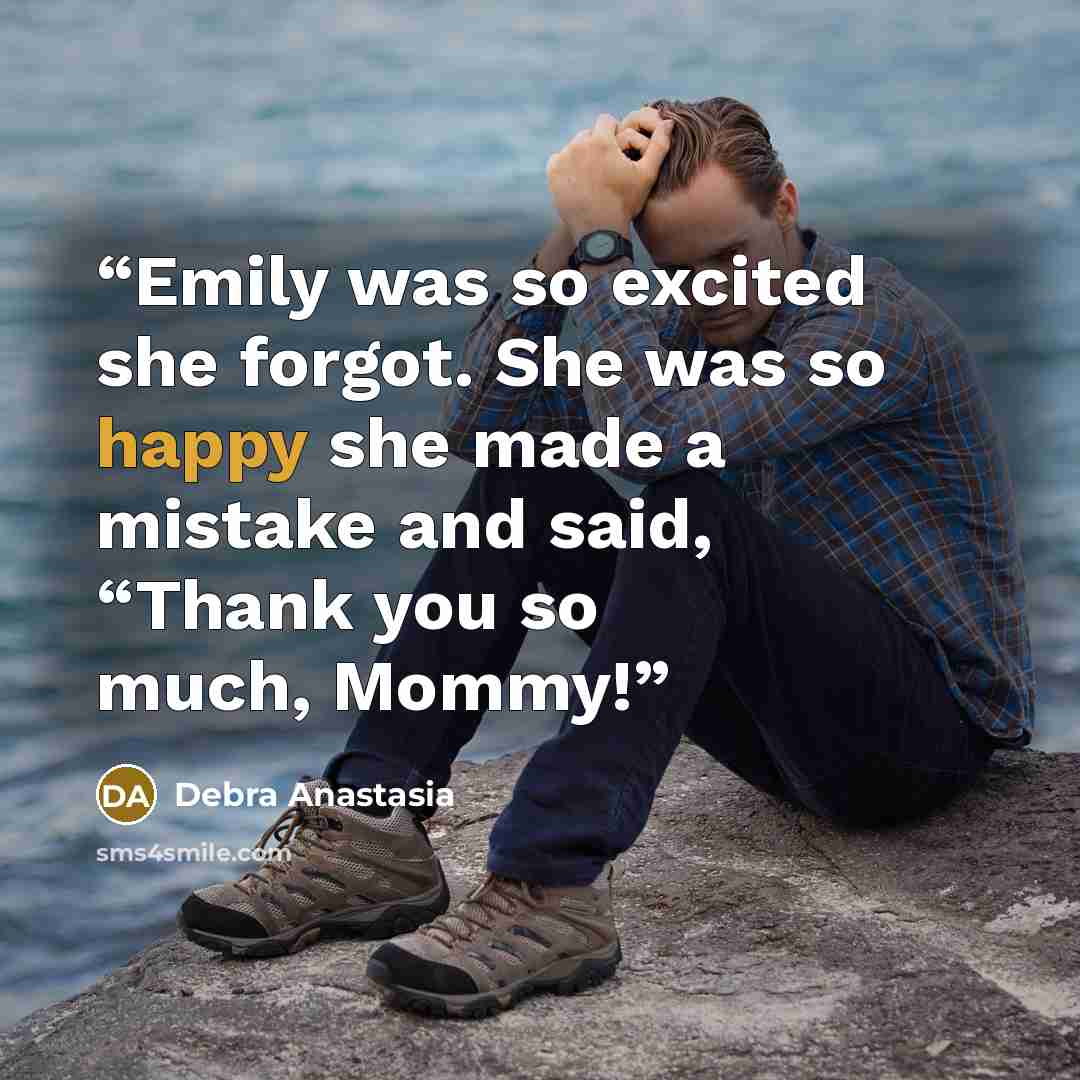 “Emily was so excited she forgot. She was so happy she made a mistake and said, “Thank you so much, Mommy!” quote by Debra Anastasia