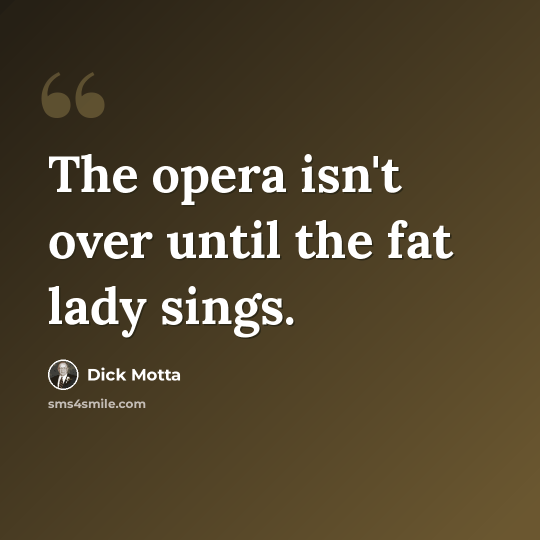 “The opera isn't over until the fat lady sings.” quote by Dick Motta