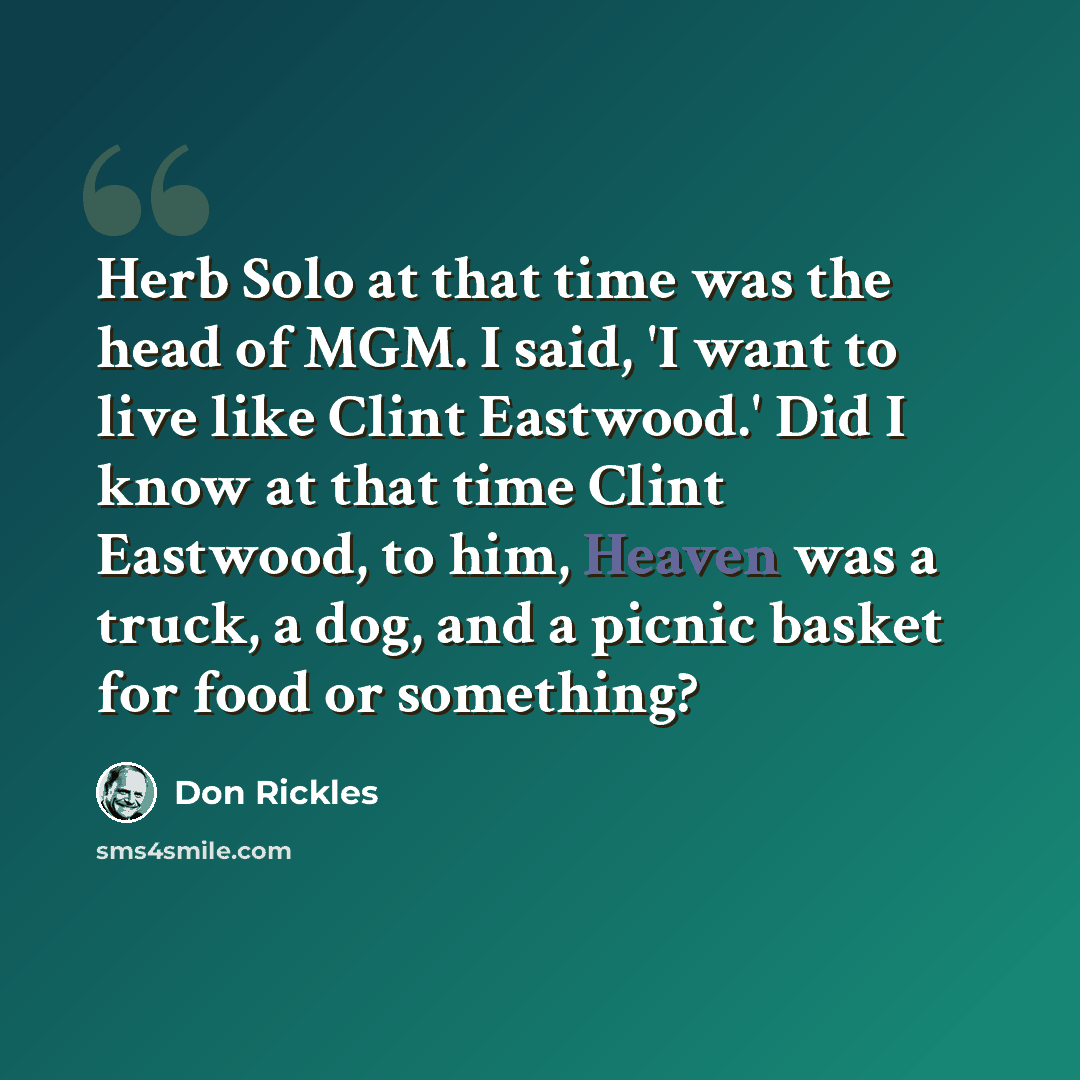 “Herb Solo at that time was the head of MGM. I said, 'I want to live like Clint Eastwood.' Did I know at that time Clint Eastwood, to him, Heaven was a truck, a dog, and a picnic basket for food or something?” quote by Don Rickles