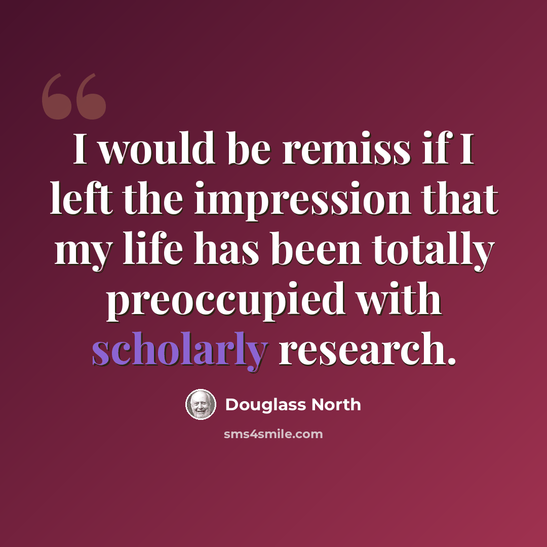 “I would be remiss if I left the impression that my life has been totally preoccupied with scholarly research.” quote by Douglass North
