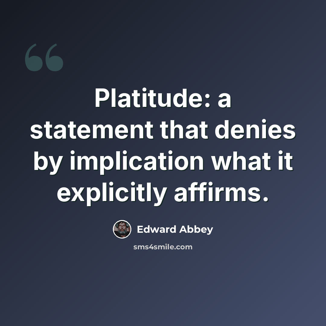 “Platitude: a statement that denies by implication what it explicitly affirms.” quote by Edward Abbey