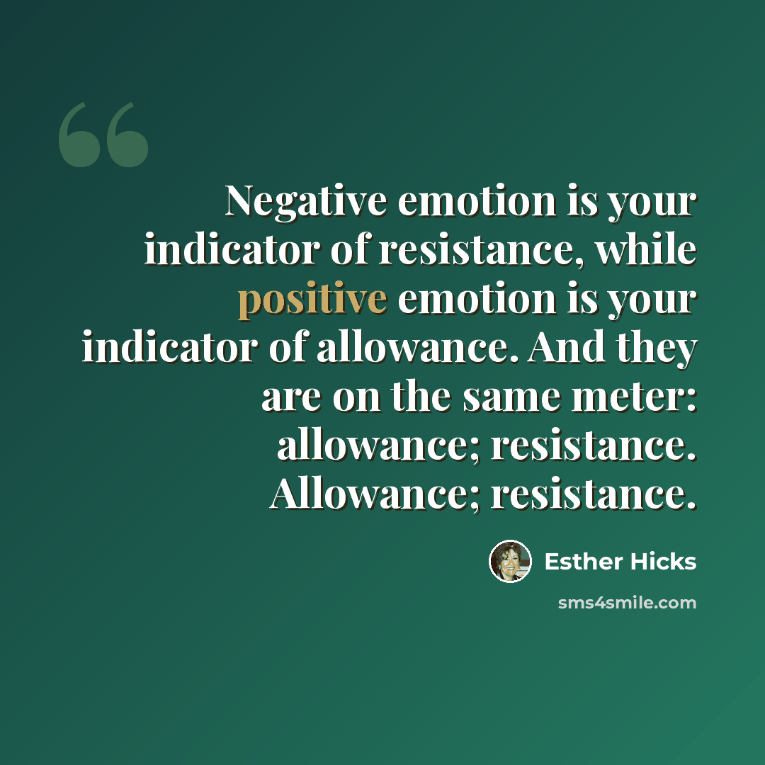 “Negative emotion is your indicator of resistance, while positive emotion is your indicator of allowance. And they are on the same meter: allowance; resistance. Allowance; resistance.” quote by Esther Hicks