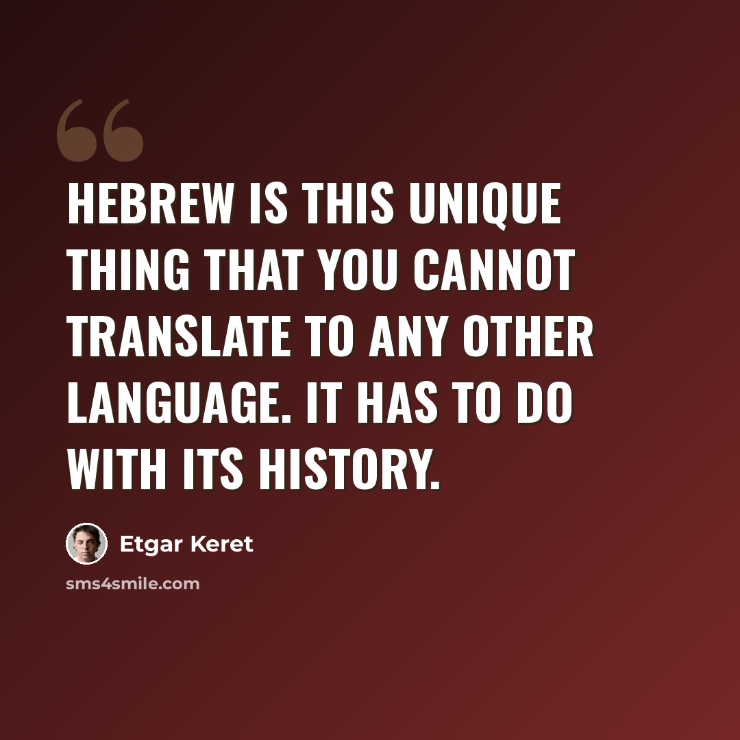 “Hebrew is this unique thing that you cannot translate to any other language. It has to do with its history.” quote by Etgar Keret