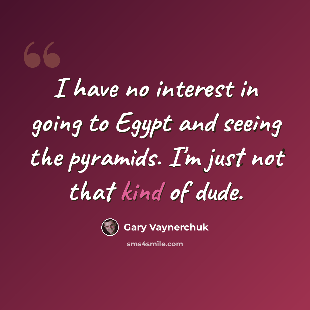 “I have no interest in going to Egypt and seeing the pyramids. I'm just not that kind of dude.” quote by Gary Vaynerchuk