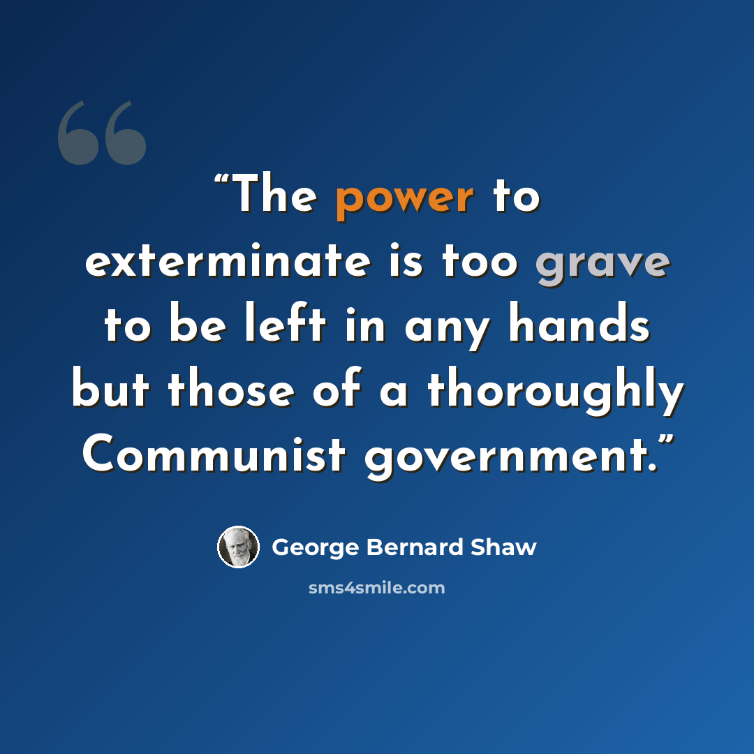 “The power to exterminate is too grave to be left in any hands but those of a thoroughly Communist government.” quote by George Bernard Shaw