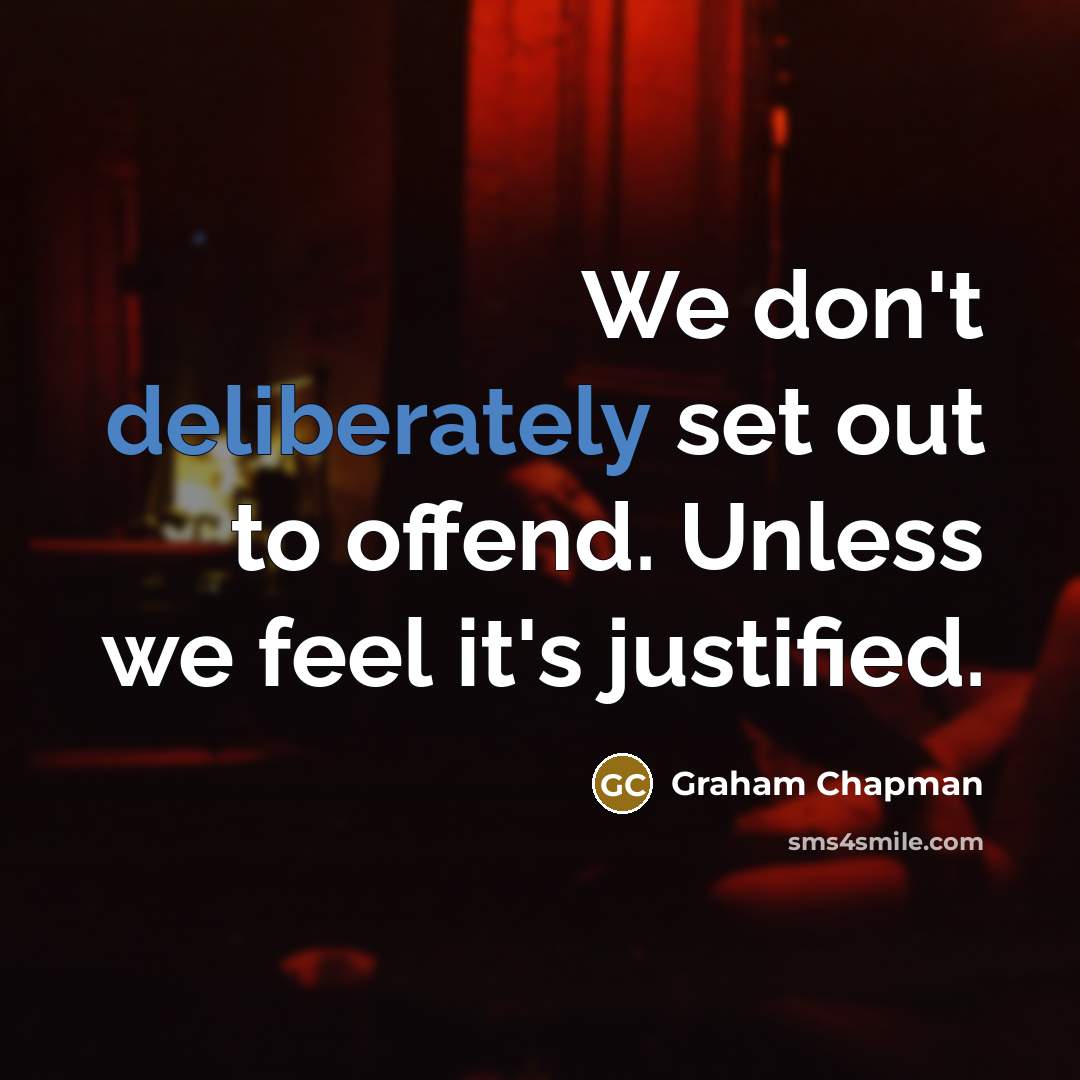 “We don't deliberately set out to offend. Unless we feel it's justified.” quote by Graham Chapman