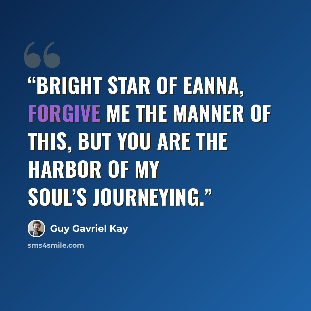 “Bright star of Eanna, forgive me the manner of this, but you are the harbor of my soul’s journeying.” quote by Guy Gavriel Kay