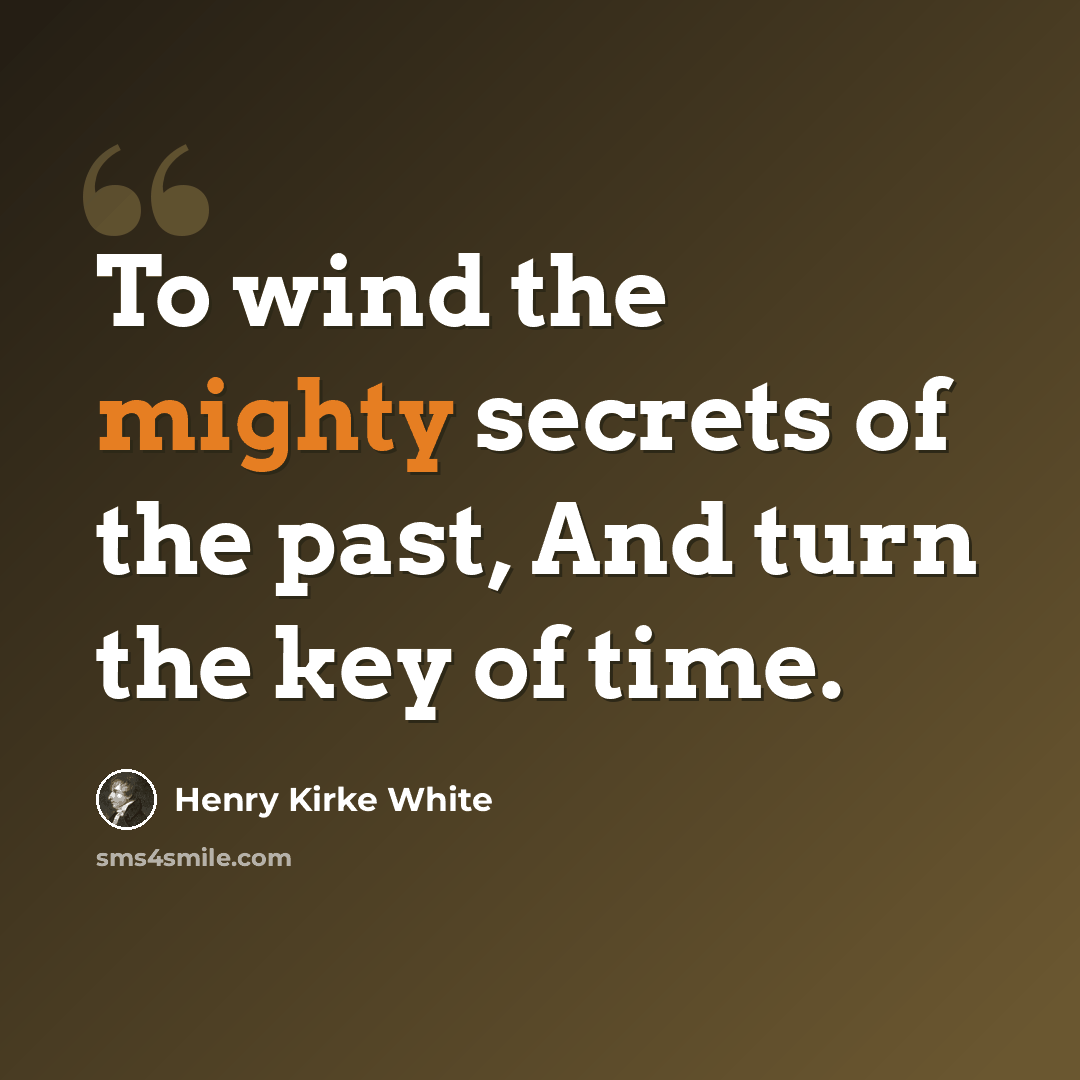 “To wind the mighty secrets of the past, And turn the key of time.” quote by Henry Kirke White