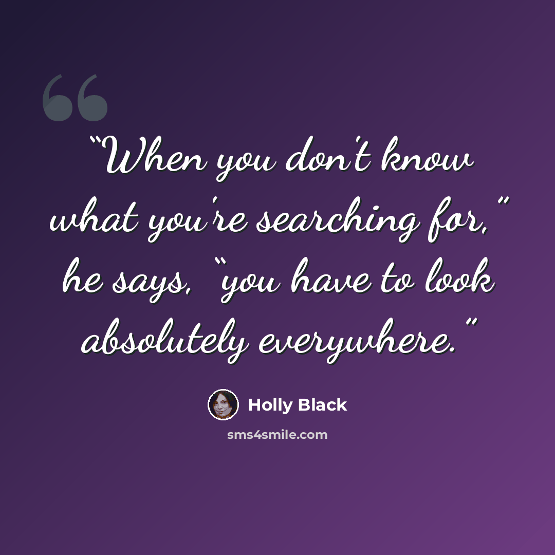 “When you don't know what you're searching for,” he says, “you have to look absolutely everywhere.” quote by Holly Black