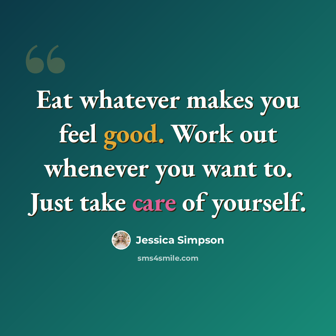 “Eat whatever makes you feel good. Work out whenever you want to. Just take care of yourself.” quote by Jessica Simpson