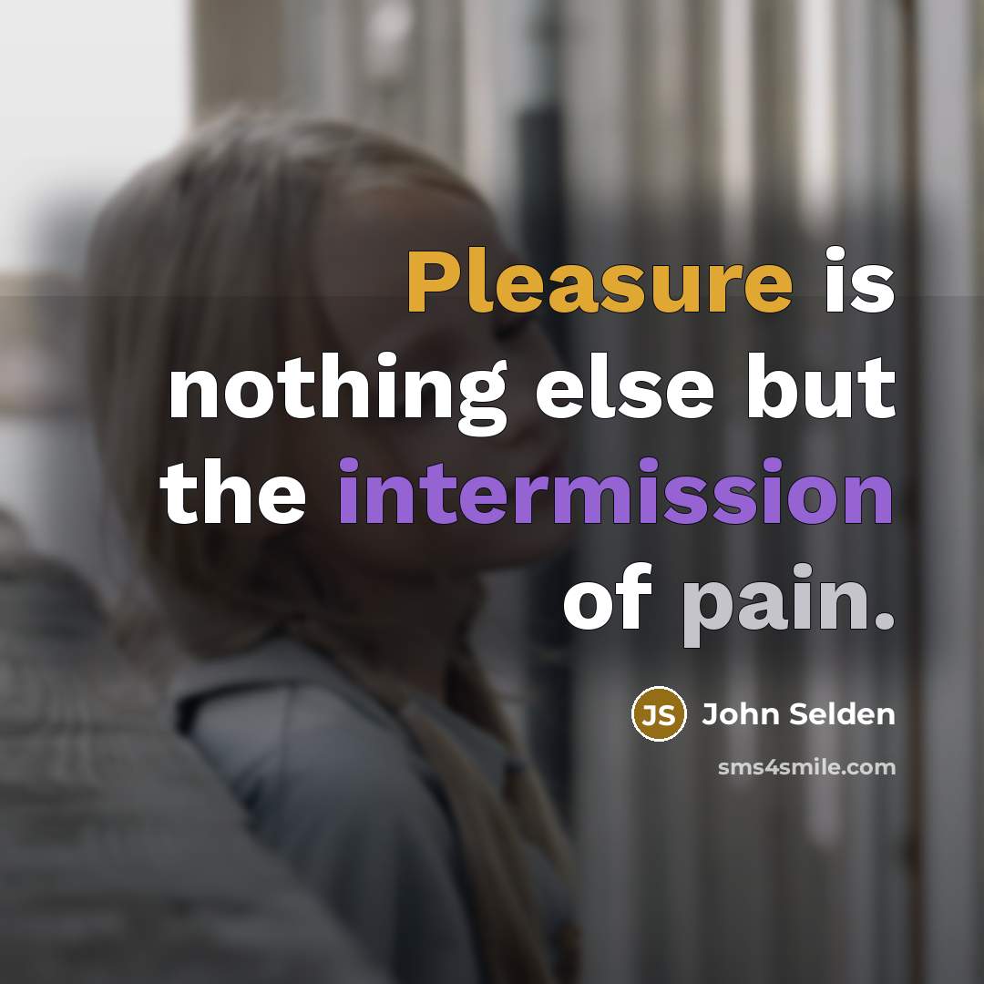“Pleasure is nothing else but the intermission of pain.” quote by John Selden