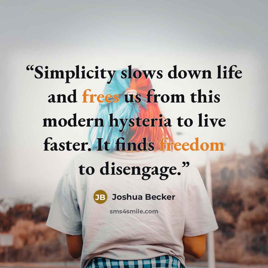 “Simplicity slows down life and frees us from this modern hysteria to live faster. It finds freedom to disengage.” quote by Joshua Becker