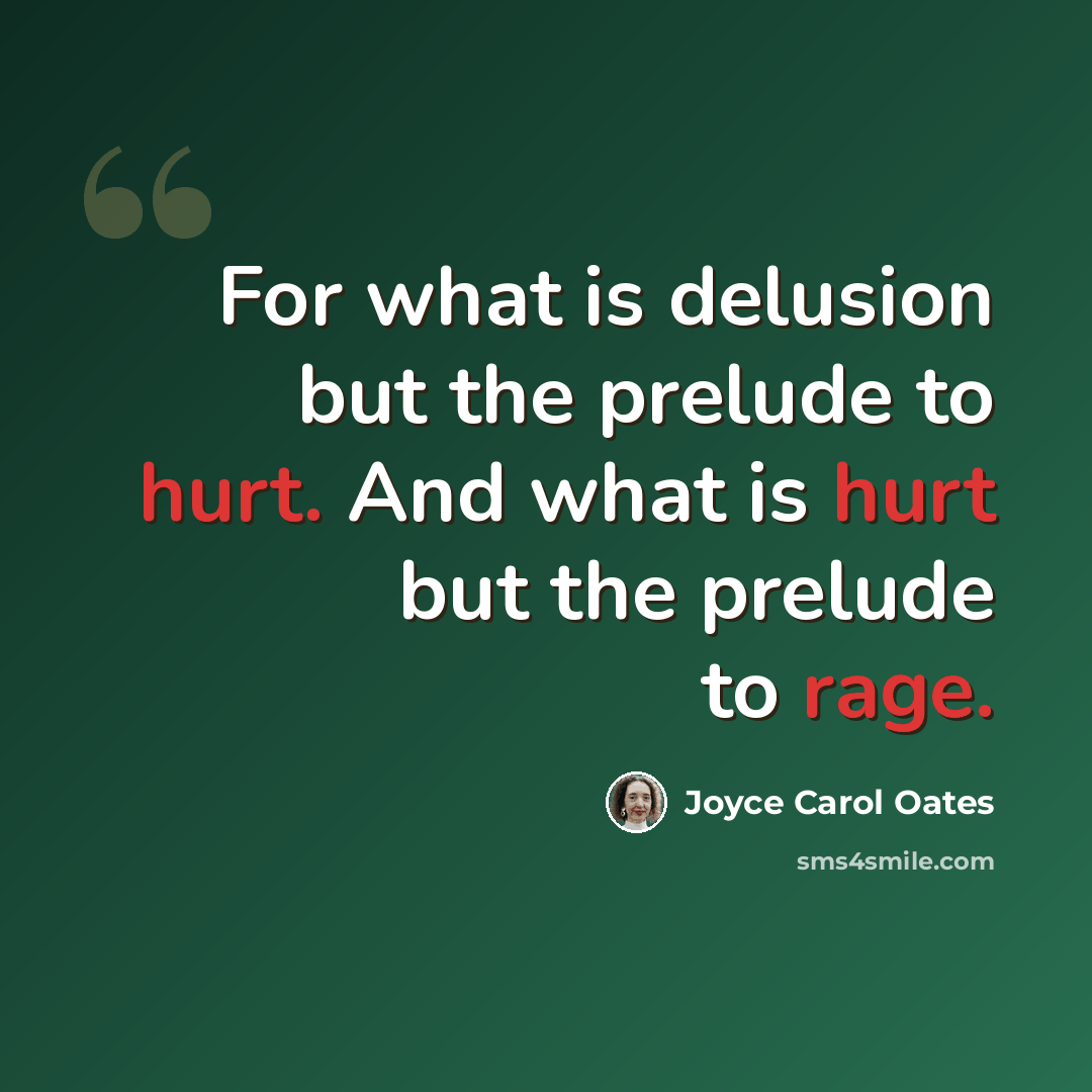 “For what is delusion but the prelude to hurt. And what is hurt but the prelude to rage.” quote by Joyce Carol Oates
