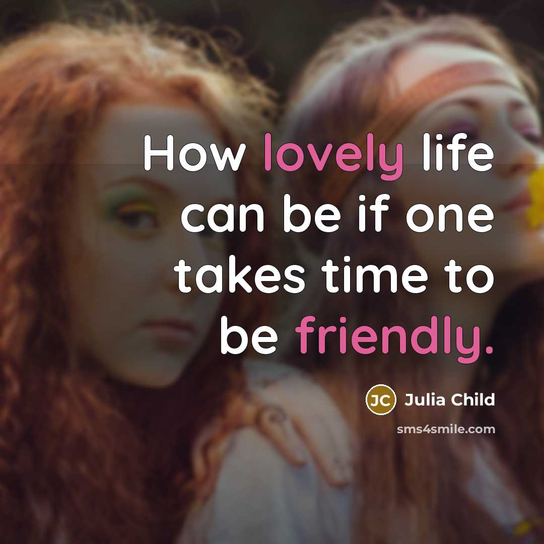 “How lovely life can be if one takes time to be friendly.” quote by Julia Child