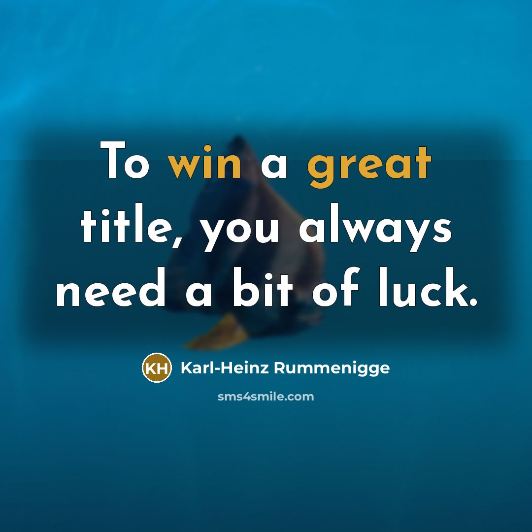 “To win a great title, you always need a bit of luck.” quote by Karl-Heinz Rummenigge