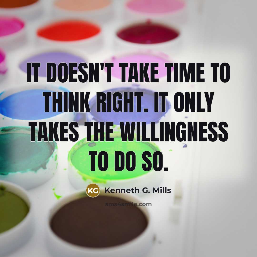 “It doesn't take time to think right. It only takes the willingness to do so.” quote by Kenneth G. Mills
