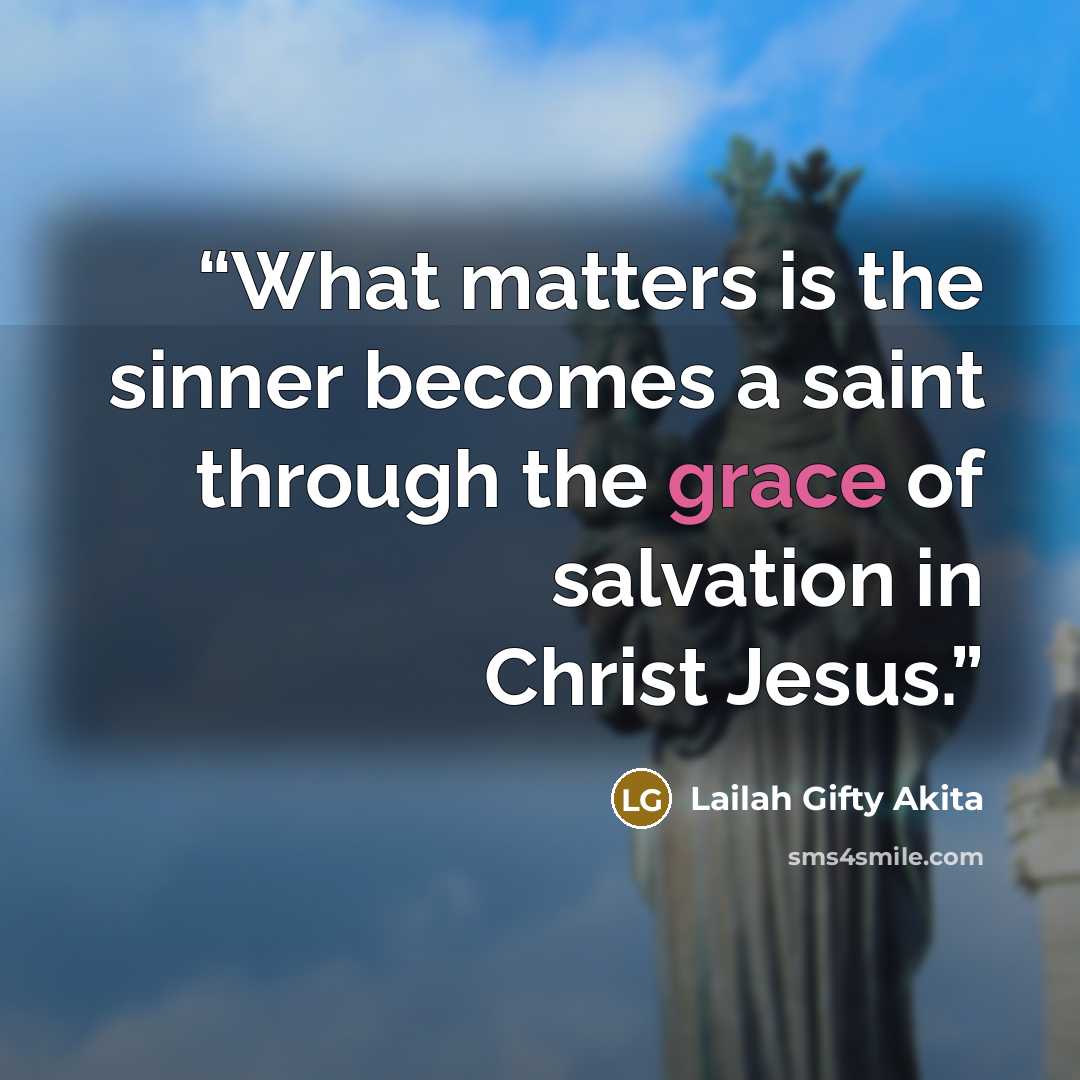“What matters is the sinner becomes a saint through the grace of salvation in Christ Jesus.” quote by Lailah Gifty Akita