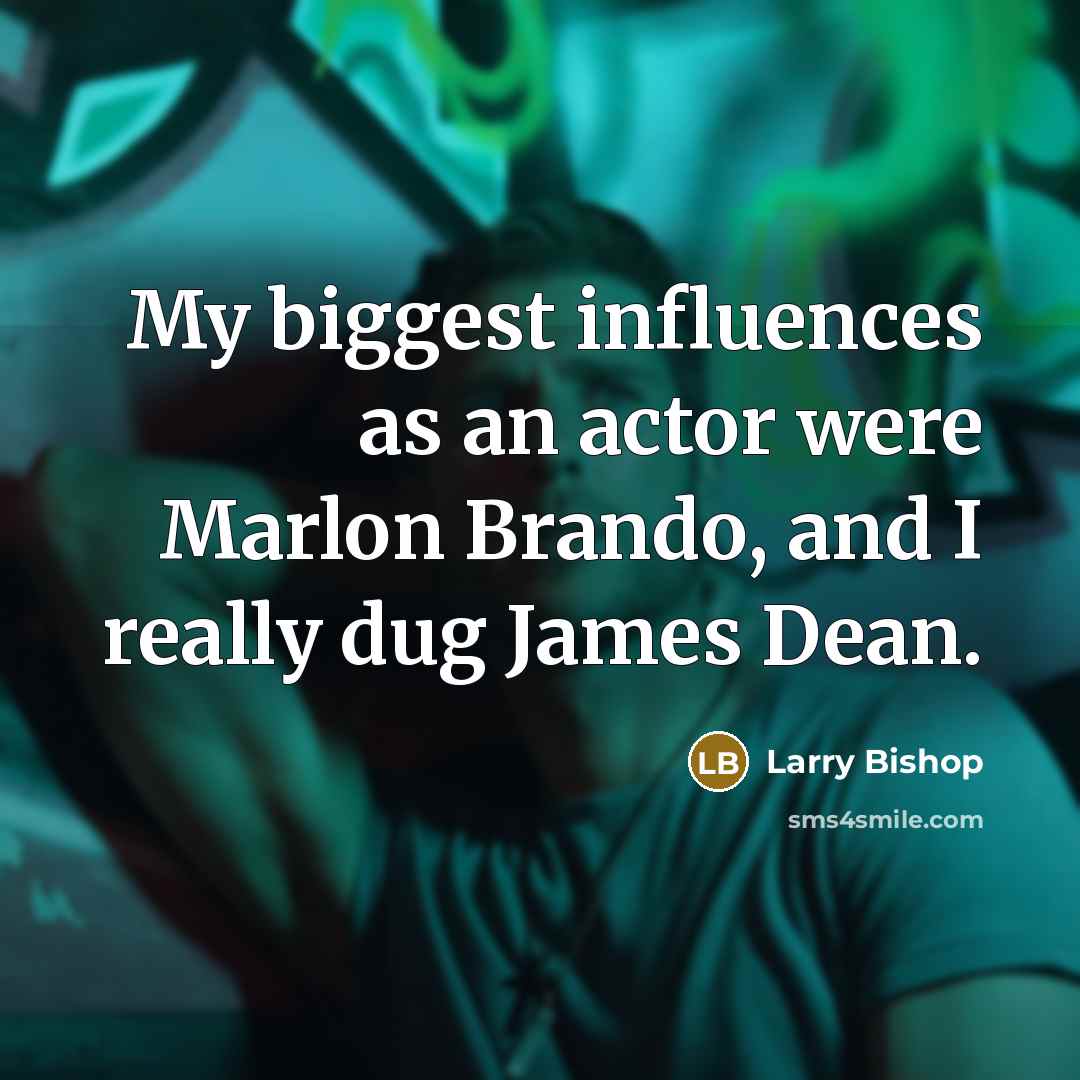 “My biggest influences as an actor were Marlon Brando, and I really dug James Dean.” quote by Larry Bishop